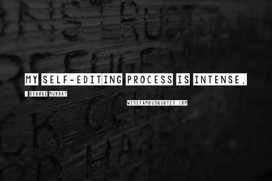 George Murray Quotes: My self-editing process is intense.