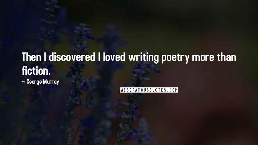 George Murray Quotes: Then I discovered I loved writing poetry more than fiction.