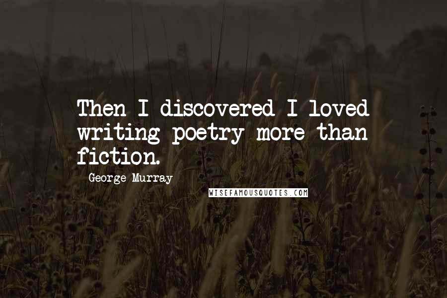 George Murray Quotes: Then I discovered I loved writing poetry more than fiction.