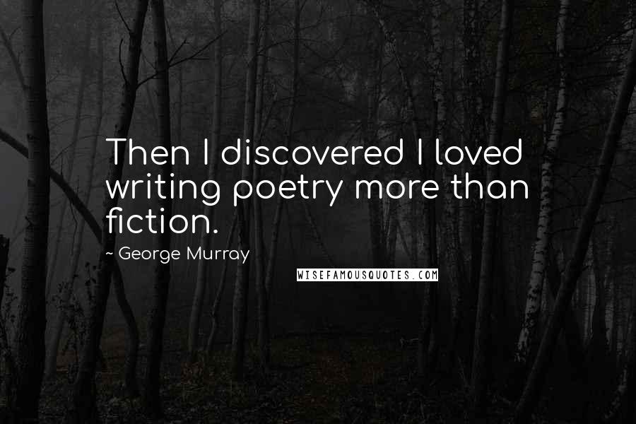 George Murray Quotes: Then I discovered I loved writing poetry more than fiction.