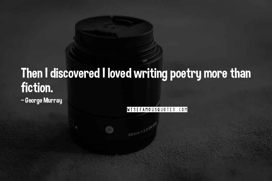 George Murray Quotes: Then I discovered I loved writing poetry more than fiction.