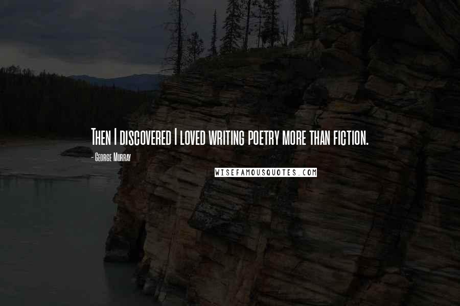 George Murray Quotes: Then I discovered I loved writing poetry more than fiction.