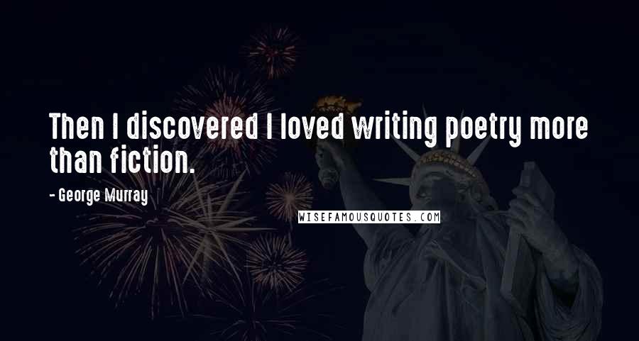 George Murray Quotes: Then I discovered I loved writing poetry more than fiction.