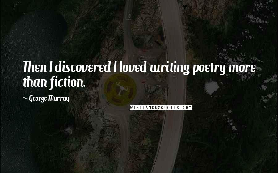 George Murray Quotes: Then I discovered I loved writing poetry more than fiction.