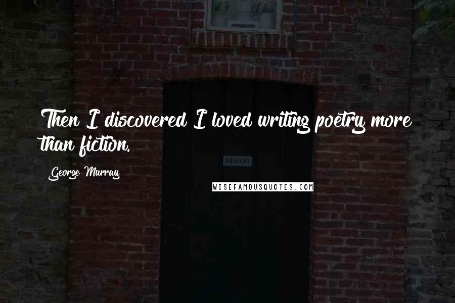 George Murray Quotes: Then I discovered I loved writing poetry more than fiction.