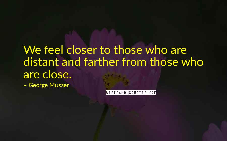 George Musser Quotes: We feel closer to those who are distant and farther from those who are close.