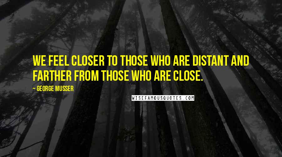 George Musser Quotes: We feel closer to those who are distant and farther from those who are close.
