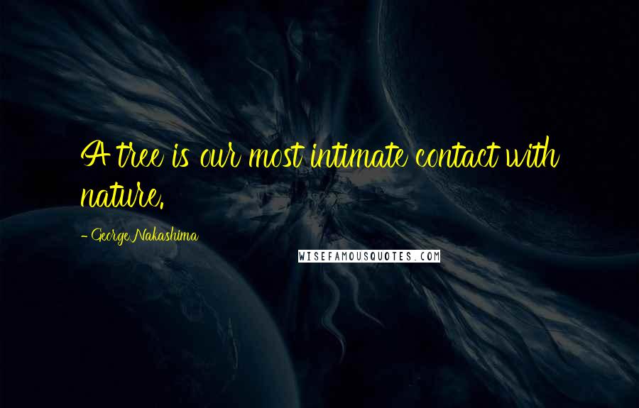 George Nakashima Quotes: A tree is our most intimate contact with nature.