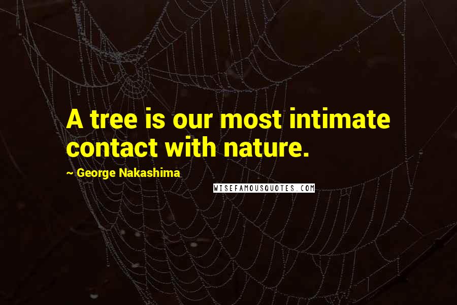 George Nakashima Quotes: A tree is our most intimate contact with nature.