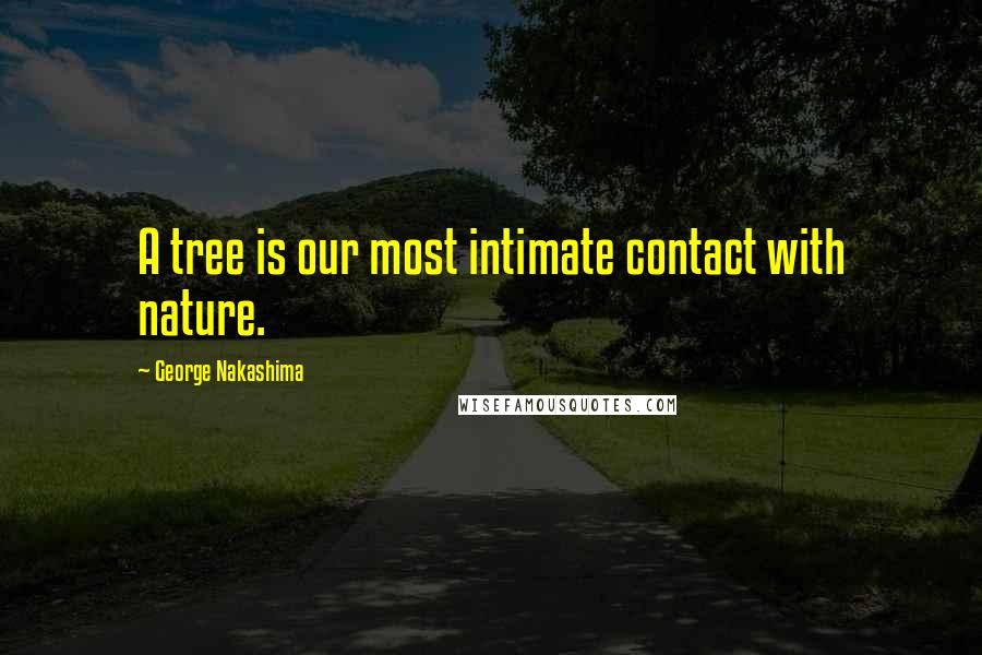 George Nakashima Quotes: A tree is our most intimate contact with nature.