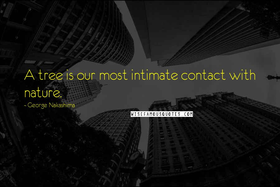 George Nakashima Quotes: A tree is our most intimate contact with nature.