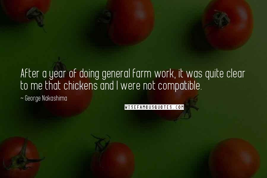George Nakashima Quotes: After a year of doing general farm work, it was quite clear to me that chickens and I were not compatible.