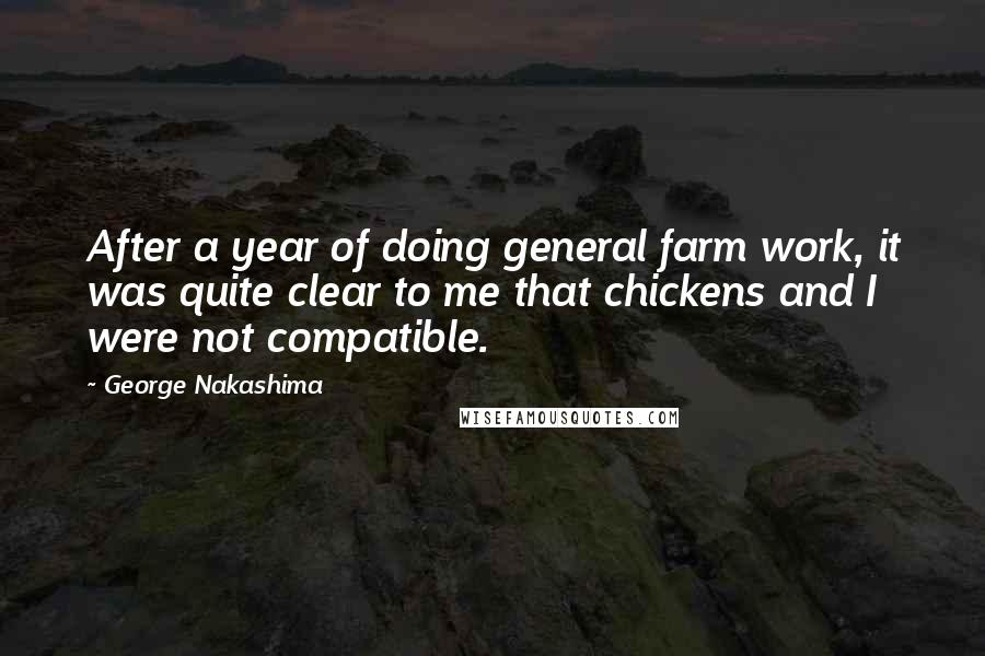 George Nakashima Quotes: After a year of doing general farm work, it was quite clear to me that chickens and I were not compatible.