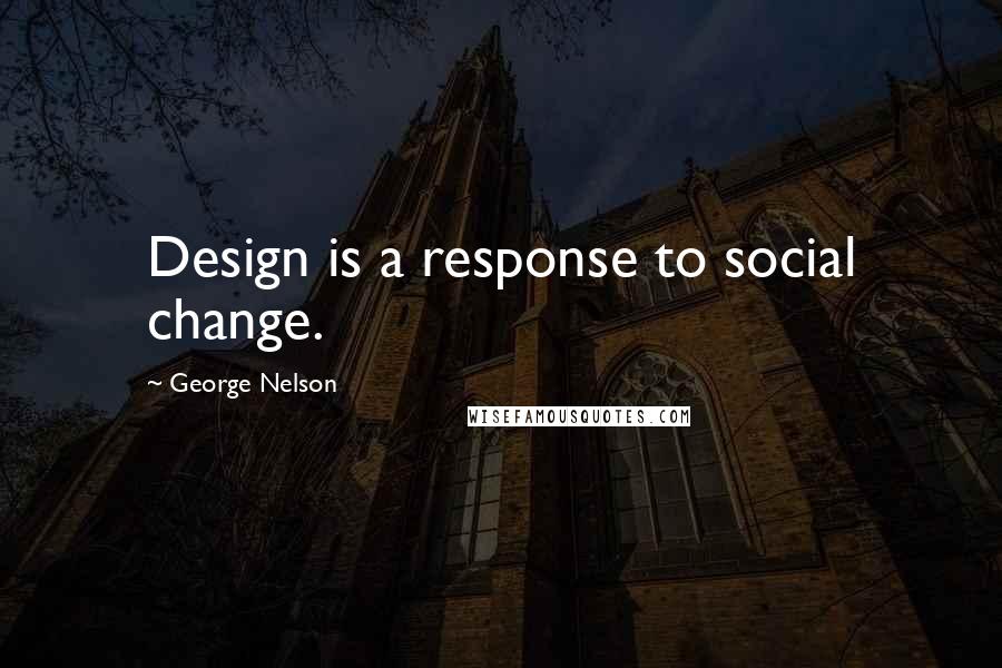 George Nelson Quotes: Design is a response to social change.