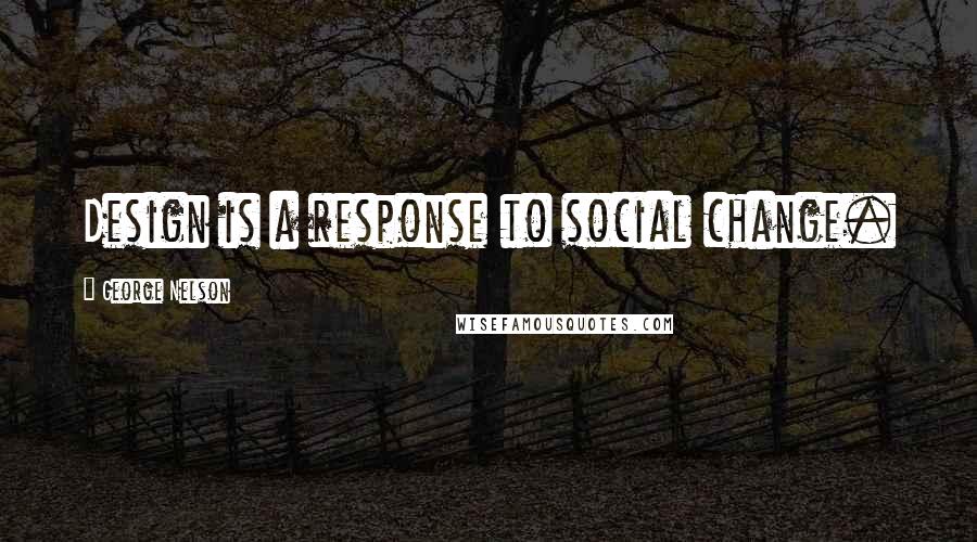 George Nelson Quotes: Design is a response to social change.