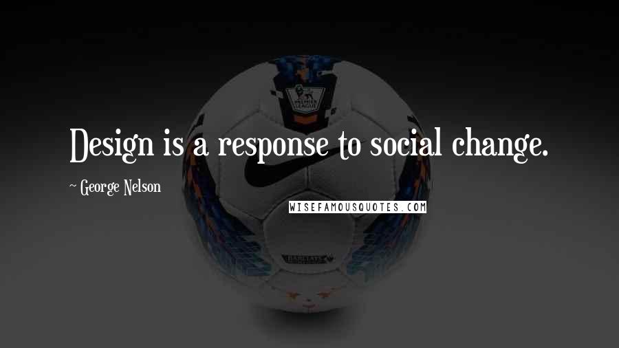 George Nelson Quotes: Design is a response to social change.