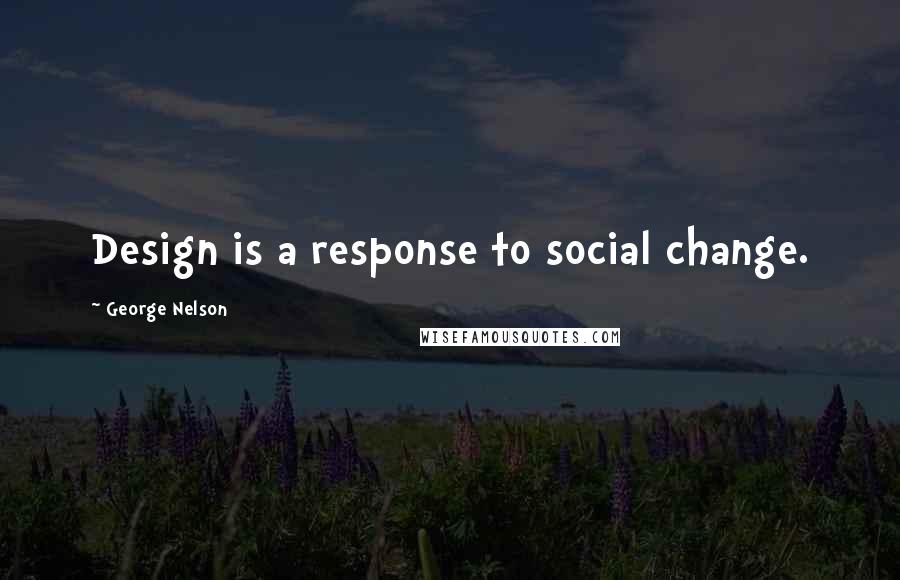 George Nelson Quotes: Design is a response to social change.