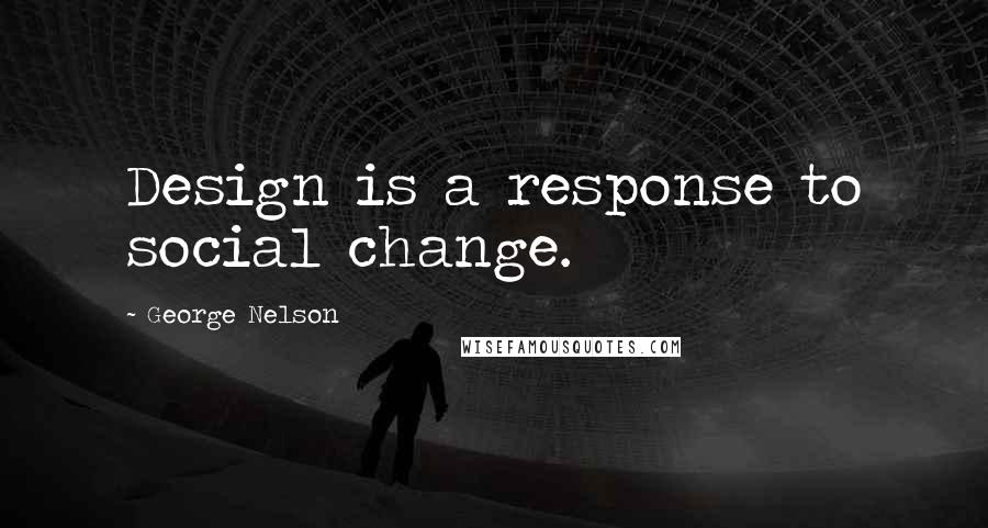 George Nelson Quotes: Design is a response to social change.