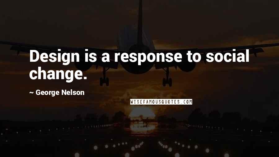 George Nelson Quotes: Design is a response to social change.