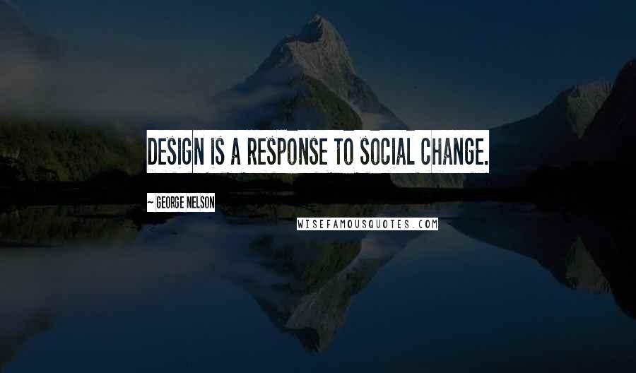 George Nelson Quotes: Design is a response to social change.