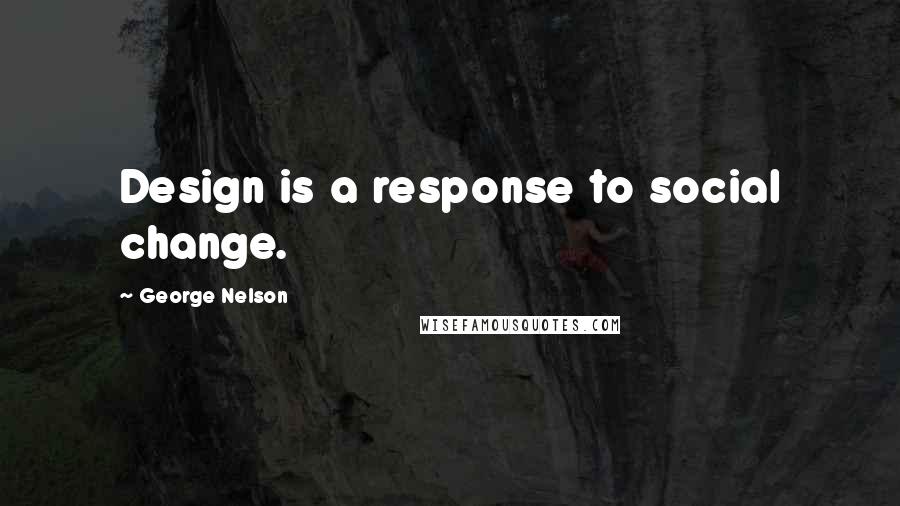 George Nelson Quotes: Design is a response to social change.