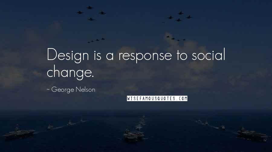 George Nelson Quotes: Design is a response to social change.