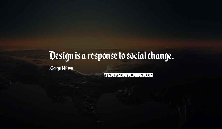 George Nelson Quotes: Design is a response to social change.