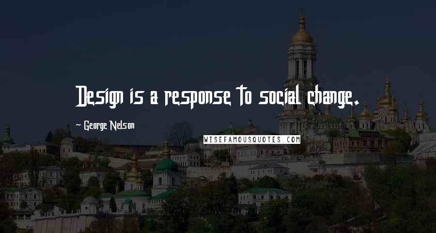 George Nelson Quotes: Design is a response to social change.