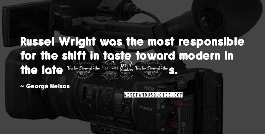 George Nelson Quotes: Russel Wright was the most responsible for the shift in taste toward modern in the late 1930s.