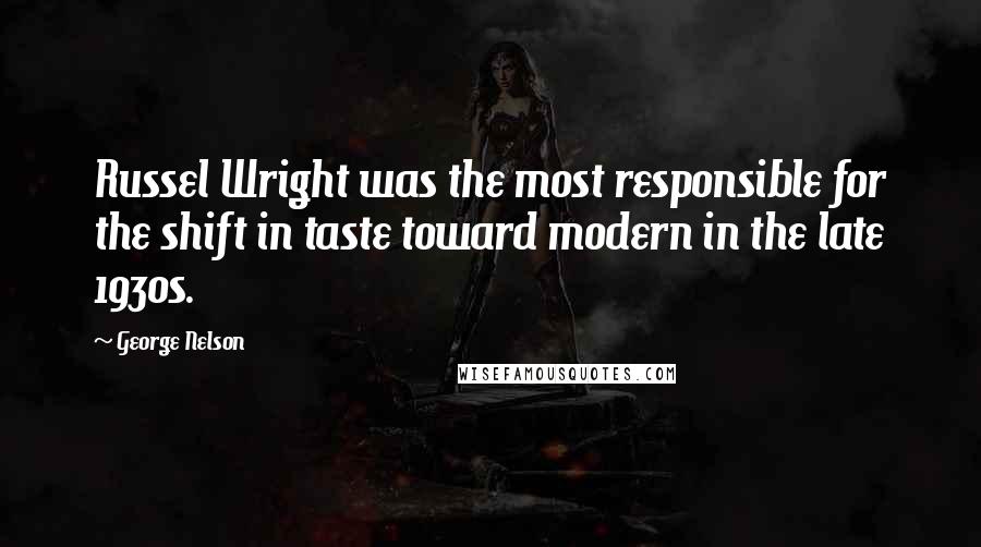 George Nelson Quotes: Russel Wright was the most responsible for the shift in taste toward modern in the late 1930s.