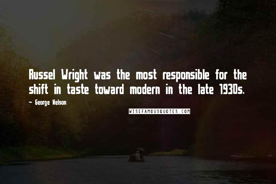 George Nelson Quotes: Russel Wright was the most responsible for the shift in taste toward modern in the late 1930s.