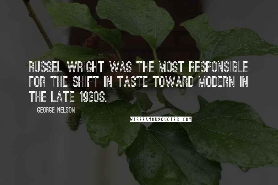 George Nelson Quotes: Russel Wright was the most responsible for the shift in taste toward modern in the late 1930s.