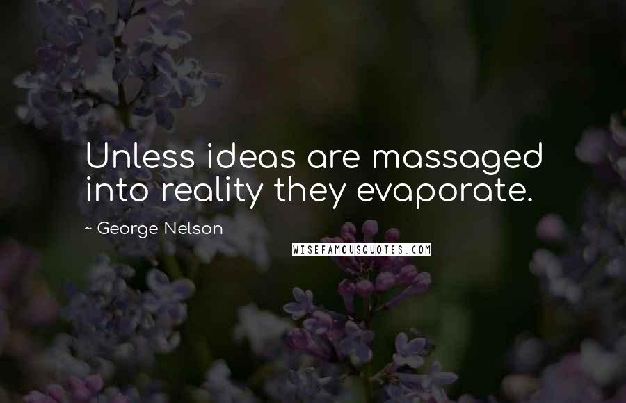 George Nelson Quotes: Unless ideas are massaged into reality they evaporate.