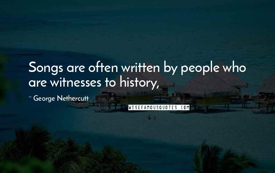 George Nethercutt Quotes: Songs are often written by people who are witnesses to history,