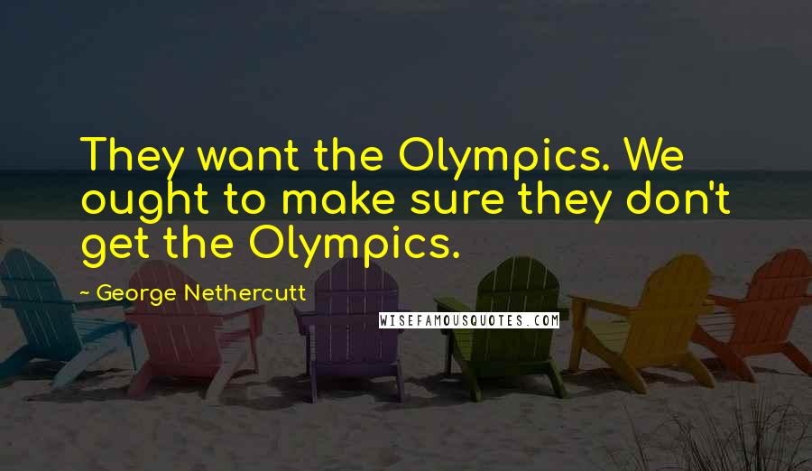 George Nethercutt Quotes: They want the Olympics. We ought to make sure they don't get the Olympics.