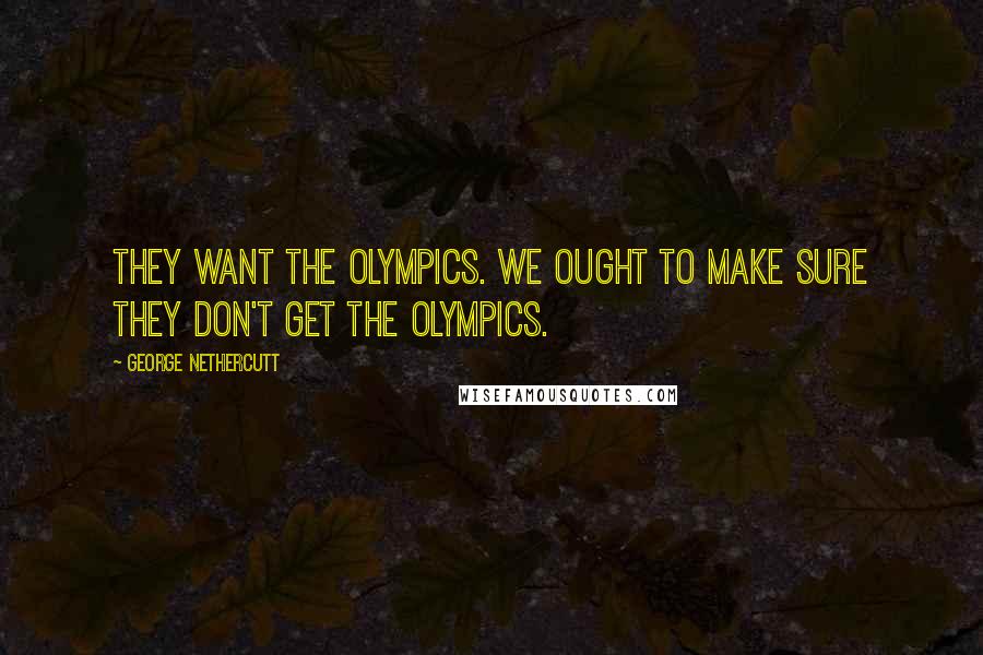 George Nethercutt Quotes: They want the Olympics. We ought to make sure they don't get the Olympics.