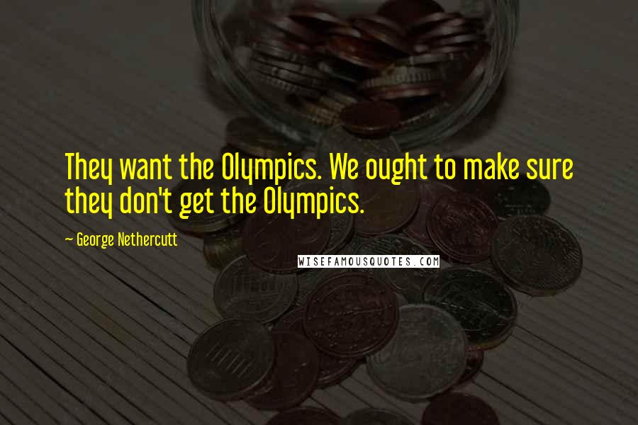 George Nethercutt Quotes: They want the Olympics. We ought to make sure they don't get the Olympics.