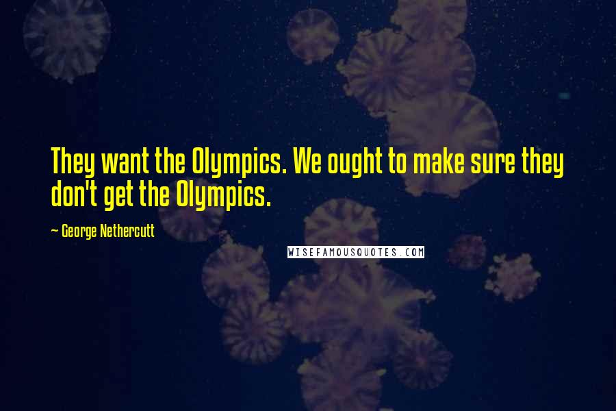 George Nethercutt Quotes: They want the Olympics. We ought to make sure they don't get the Olympics.