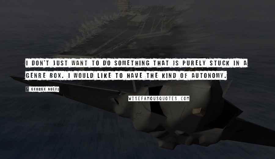 George Nolfi Quotes: I don't just want to do something that is purely stuck in a genre box. I would like to have the kind of autonomy.