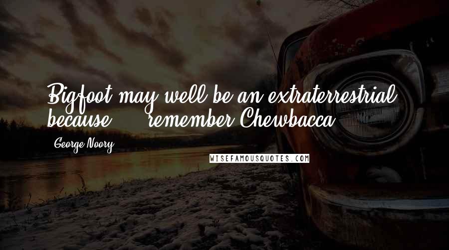 George Noory Quotes: Bigfoot may well be an extraterrestrial, because ... remember Chewbacca?