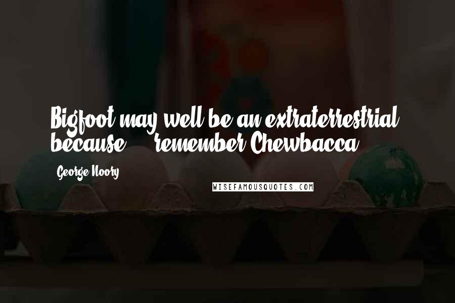 George Noory Quotes: Bigfoot may well be an extraterrestrial, because ... remember Chewbacca?