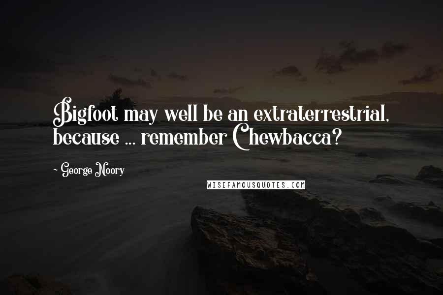 George Noory Quotes: Bigfoot may well be an extraterrestrial, because ... remember Chewbacca?
