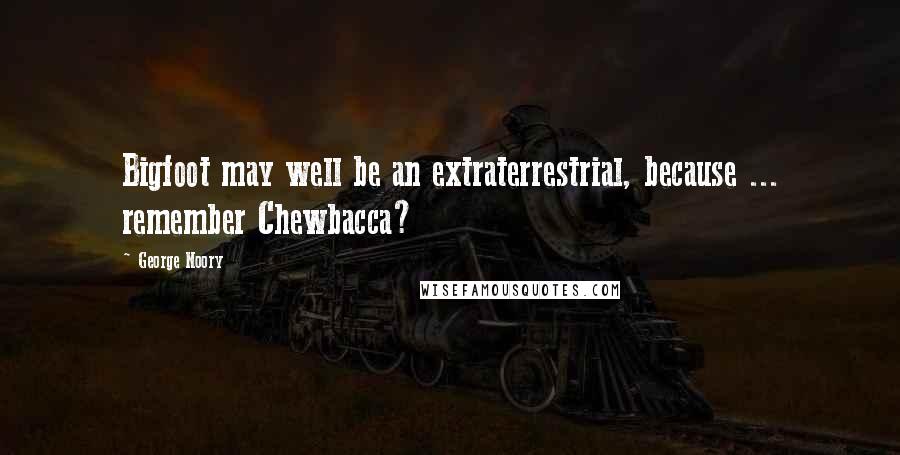 George Noory Quotes: Bigfoot may well be an extraterrestrial, because ... remember Chewbacca?