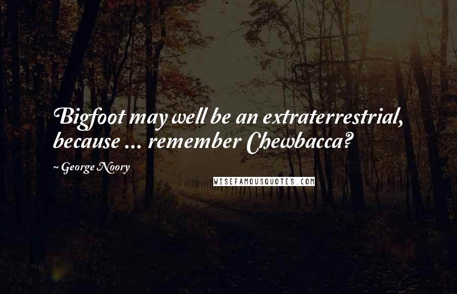 George Noory Quotes: Bigfoot may well be an extraterrestrial, because ... remember Chewbacca?