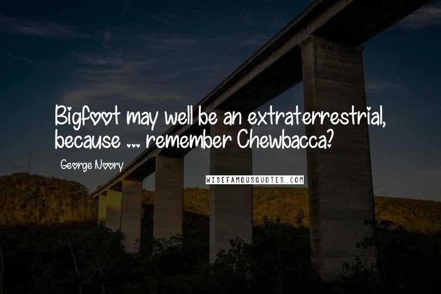 George Noory Quotes: Bigfoot may well be an extraterrestrial, because ... remember Chewbacca?