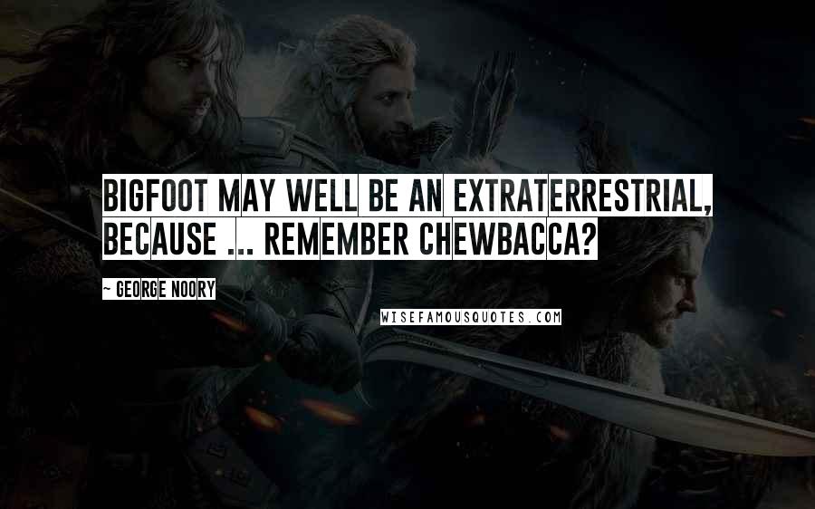 George Noory Quotes: Bigfoot may well be an extraterrestrial, because ... remember Chewbacca?