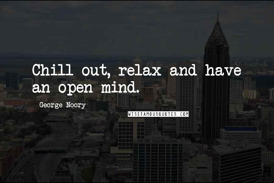 George Noory Quotes: Chill out, relax and have an open mind.