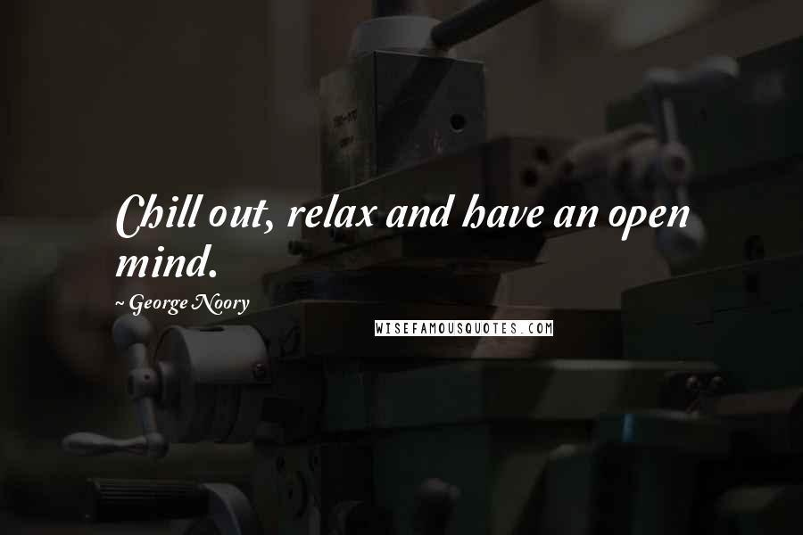 George Noory Quotes: Chill out, relax and have an open mind.