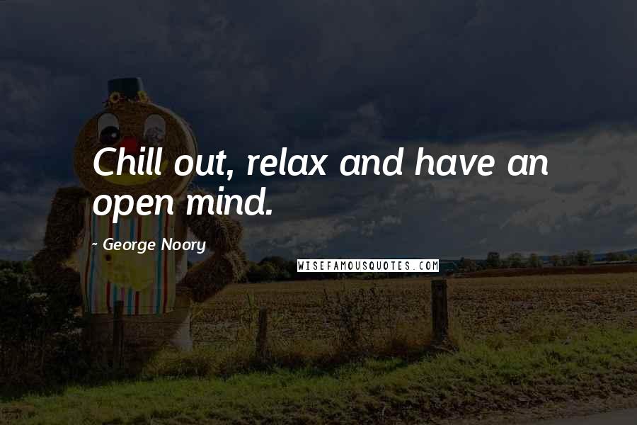 George Noory Quotes: Chill out, relax and have an open mind.