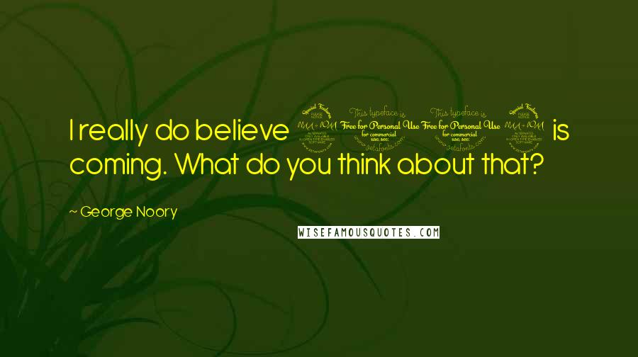 George Noory Quotes: I really do believe 2012 is coming. What do you think about that?